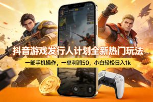 抖音游戏发行人计划全新热门玩法,一部手机操作,一单利润50,小白轻松日入1k【揭秘】