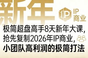 极简超盘高手8天新年大课（26年3月4-13日），抢先复制2026年IP商业，小团队高利润的极简打法