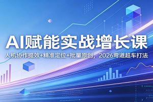 AI赋能实战增长课:人机协作提效+精准定位+批量原创,2026弯道超车打法