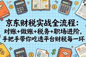 (17675期)京东财税实战全流程:对账+做账+税务+职场进阶,手把手带你吃透平台财税每一环