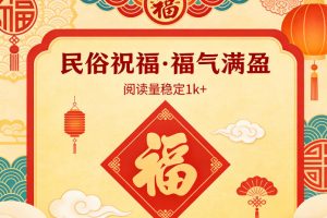 公众号流量主之民俗祝福赛道，选题不愁，结构固定，阅读稳定1w+