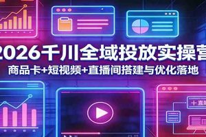 2026千川全域投放实操营：商品卡+短视频+直播间搭建与优化落地