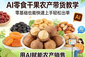 AI零食干果农产带货教学，零基础也能快速上手轻松出单，用AI赋能农产销售