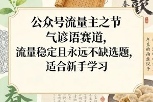 公众号流量主之节气谚语赛道，流量稳定且永远不缺选题，适合新手学习