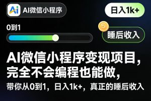 AI微信小程序变现项目,完全不会编程也能做,带你从0到1,日入1k+,真正的睡后收入