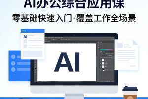 AI办公综合应用课，零基础快速入门，覆盖了工作中各种应用场景