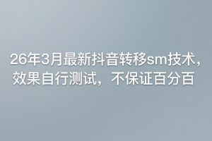 26年3月最新抖音转移sm技术,效果自行测试,不保证百分百