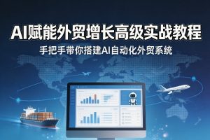 AI赋能外贸增长高级实战教程，手把手带你搭建AI自动化外贸系统
