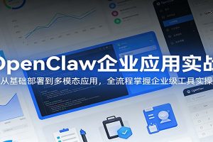 OpenClaw企业应用实战:从基础部署到多模态应用,全流程掌握企业级工具实操
