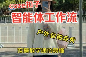 通过Coze工作流，制作《美女户外自拍走秀视频》，两分钟制作完成，从0到1演示搭建过程，实操教学