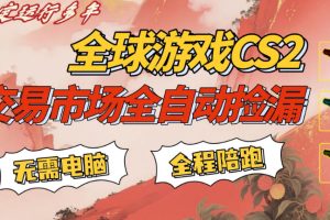 CS游戏交易平台自动批量捡，小白轻松入门，手机即可完成全部操作，日入300+，轻松副业【揭秘】