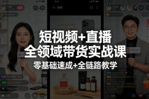 短视频+直播全领域带货实战课，零基础速成+全链路教学