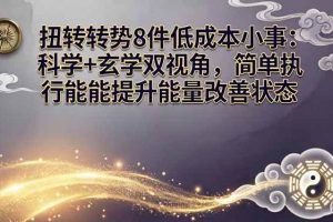 (17837期)某付费文章:扭转运势8件低成本小事:科学+玄学双视角,简单执行就能提升能量改善状态