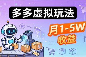 (17845期)小白也能复制的多多虚拟玩法,机器人搞定发货+客服,月1-5W!