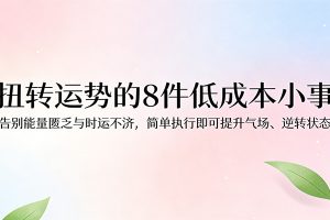 付费文章:扭转运势的8件低成本小事,告别能量匮乏与时运不济逆转状态