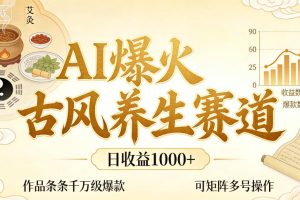 AI爆火古风养生赛道,日收益1k+单条作品点赞破万+,可矩阵多号操作【揭秘】
