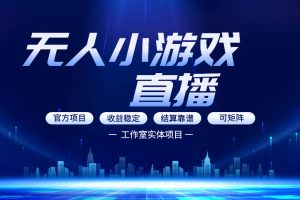 无人小游戏直播:0基础也能做的轻资产副业,解锁无人直播盈利新玩法,轻松月入1W+【揭秘】