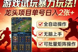 游戏试玩暴力玩法!龙头项目单号日入200+,全自动操作无脑上手,可批量矩阵操作【揭秘】