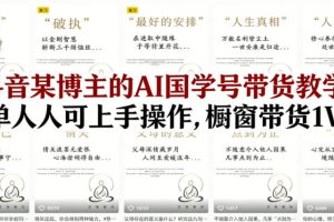 抖音某博主的AI国学号带货教学,简单人人可上手操作,橱窗带货1W件