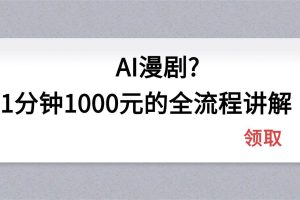 (18008期)AI漫剧1分钟1000元的全流程讲解