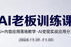 内容AI老板训练课，AI+内容应用落地教学，AI变现的实战应用分享