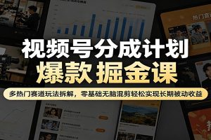 视频号分成计划爆款掘金课：多热门赛道玩法拆解，零基础无脑混剪轻松实现长期被动收益