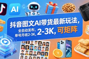抖音图文AI带货最新玩法，全自动发布，单号月收2-3K，可矩阵