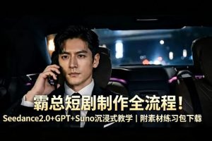 霸总短剧制作全流程！Seedance2.0+GPT+Suno沉浸式教学｜附素材练习包下载