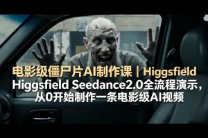 电影级僵尸片AI制作课｜Higgsfield Seedance2.0全流程演示，从0开始制作一条电影级AI视频