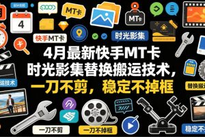4月最新快手MT卡时光影集替换搬运技术，一刀不剪，稳定不掉框