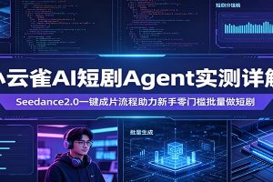 小云雀AI短剧Agent实测详解：Seedance2.0一键成片流程助力新手零门槛批量做短剧