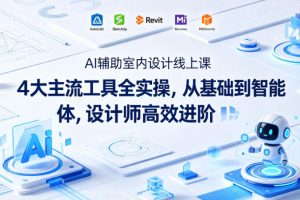 AI辅助室内设计线上课｜4大主流工具全实操，从基础到智能体，设计师高效进阶