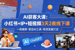 AI获客大课小红书+IP+短视频3天2夜线下课，用最真实的一线案例，最前沿的AI工具，最有效的流量打法