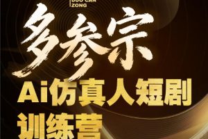 多参宗Ai仿真人短剧训练营第四期，全流程落地，新手也能做爆款短剧，稳稳抓住风口红利