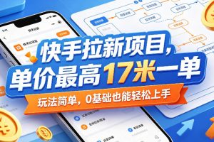 快手拉新项目，单价最高17米一单，玩法简单，0基础也能轻松上手