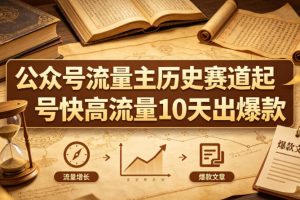 公众号流量主之历史赛道，起号快+高流量，10天就能出爆款！