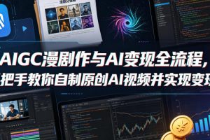 AIGC漫剧创作与AI变现全流程，手把手教你自制原创AI视频并实现变现
