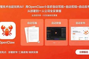 （18487期）不懂技术也能玩转AI！用OpenClaw小龙虾自动写稿+自动剪辑+自动发布，从部署到一人公司全实操