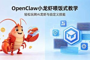 （18566期）不用懂技术！OpenClaw小龙虾喂饭式教学，轻松玩转AI龙虾与自定义技能 (5月22更新)