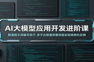 AI大模型应用开发进阶课:精通提示词编写技巧,多平台搭建部署技能实现商用化应用