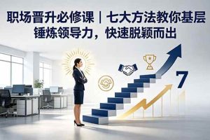 （18629期）付费文章：职场晋升必修课｜七大方法教你基层锤炼领导力，快速脱颖而出