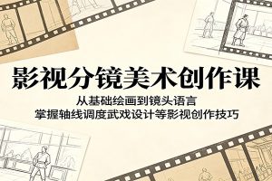 影视分镜美术创作课:从基础绘画到镜头语言,掌握轴线调度武戏设计等影视创作技巧