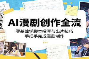 AI漫剧创作全流:零基础学脚本撰写与出片技巧,手把手完成漫剧制作