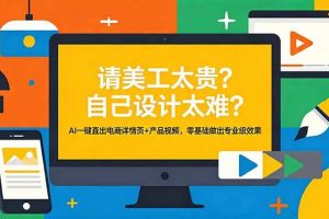 (18704期)请美工太贵?自己设计太难?AI一键直出电商详情页+产品视频,零基础做出专业级效果