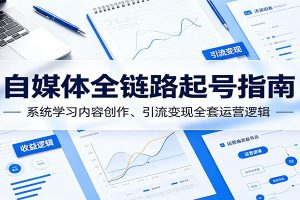 自媒体全链路起号指南:系统学习内容创作、引流变现全套运营逻辑