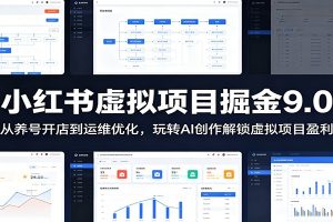 小红书虚拟项目掘金9.0 ：从养号开店到运维优化，玩转AI创作解锁虚拟项目盈利