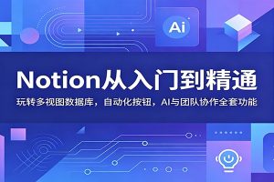 Notion从入门到精通:玩转多视图数据库,自动化按钮,AI与团队协作全套功能