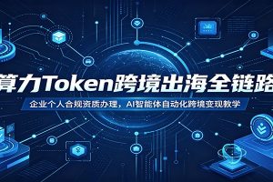 算力Token跨境出海全链路:企业个人合规资质办理,AI智能体自动化跨境变现教学