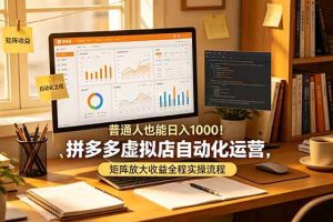 (19022期)普通人也能日入 1000!拼多多虚拟店自动化运营,矩阵放大收益全程实操流程