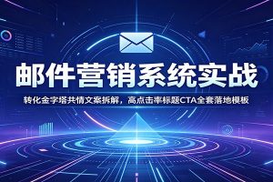 邮件营销系统实战：转化金字塔共情文案拆解，高点击率标题CTA全套落地模板